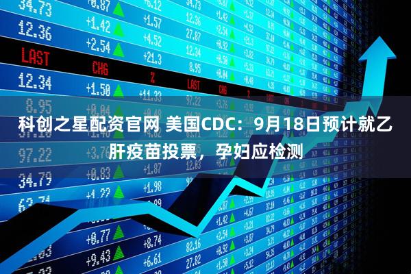 科创之星配资官网 美国CDC：9月18日预计就乙肝疫苗投票，孕妇应检测