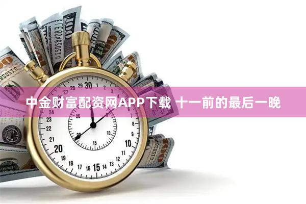 中金财富配资网APP下载 十一前的最后一晚