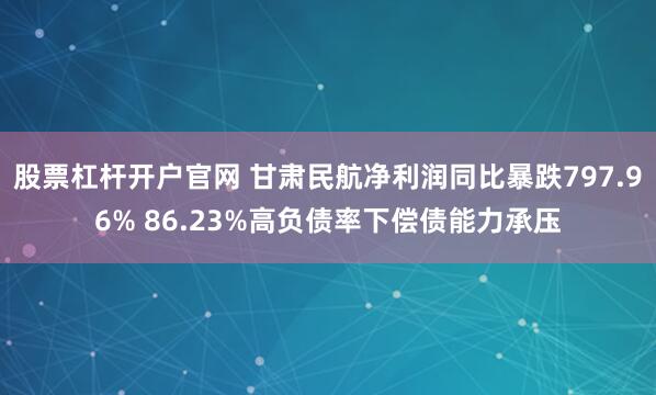 股票杠杆开户官网 甘肃民航净利润同比暴跌797.96% 86.23%高负债率下偿债能力承压