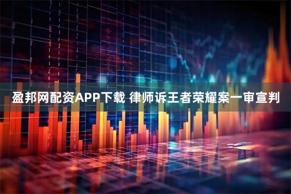 盈邦网配资APP下载 律师诉王者荣耀案一审宣判