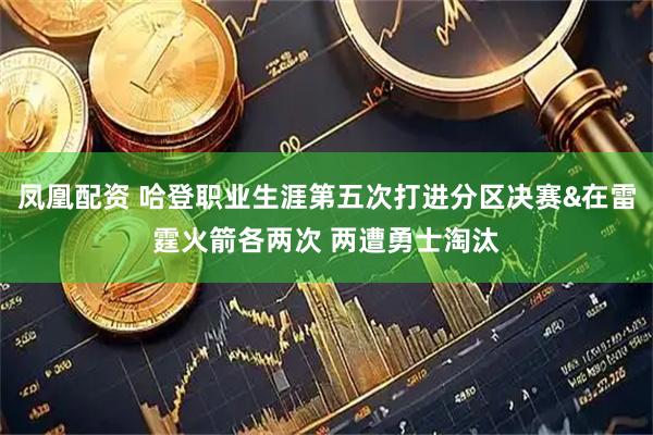 凤凰配资 哈登职业生涯第五次打进分区决赛&在雷霆火箭各两次 两遭勇士淘汰