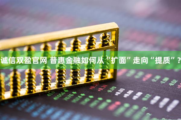 诚信双盈官网 普惠金融如何从“扩面”走向“提质”？